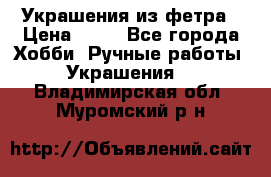 Украшения из фетра › Цена ­ 25 - Все города Хобби. Ручные работы » Украшения   . Владимирская обл.,Муромский р-н